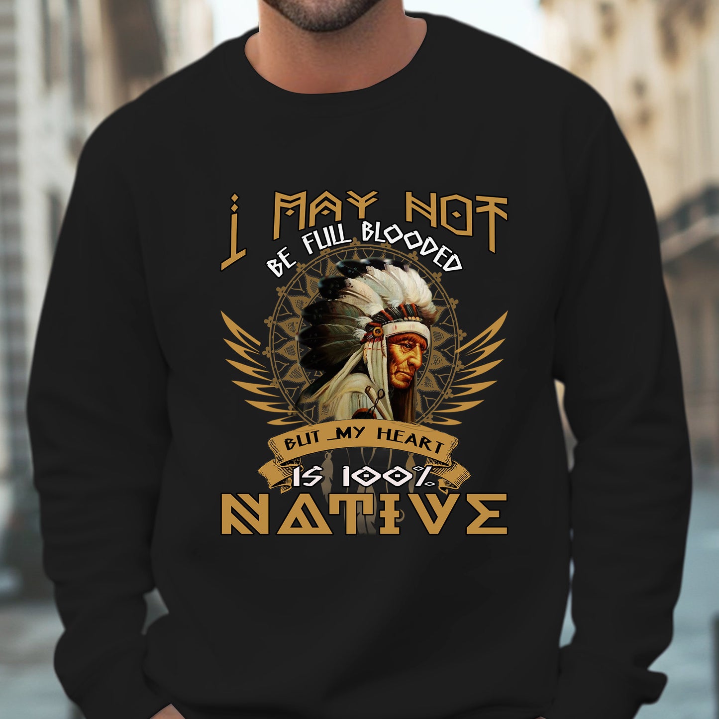 Native American I May Not Be Full Blooded 100% Native Man Chief Unisex T-Shirt/Hoodie/Sweatshirt