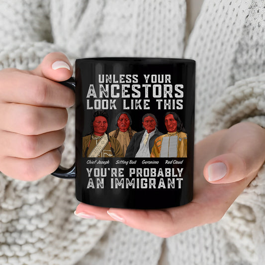 Unless Your Ancestors Look Like This You Probably Immigrant Ceramic Coffee Mug 06