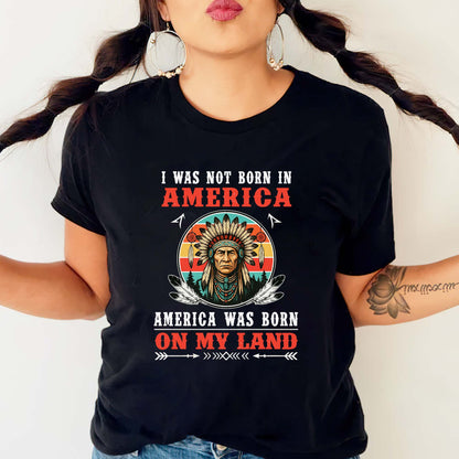 I Was Not Born In America - Native American Heritage Unisex T-Shirt/T-Shirt V-Neck/Hoodie/Sweatshirt