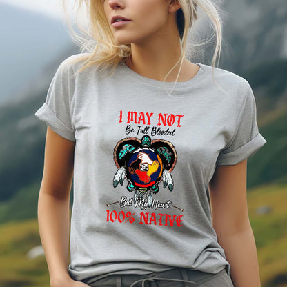 I May Not Be Full Blooded But My Heart 100% Native - Indigenous Pride Unisex T-Shirt/T-Shirt V-Neck/Hoodie/Sweatshirt